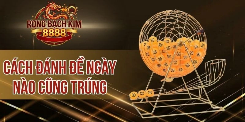 Cách Đánh Đề Ngày Nào Cũng Trúng – Bỏ Túi Bí Kíp Từ Cao Thủ