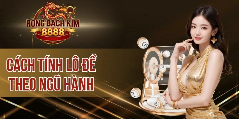 Cách Tính Lô Đề Theo Ngũ Hành Chuẩn Xác Để Chốt Số Hiệu Quả