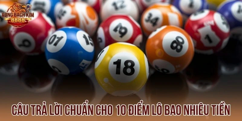 Câu trả lời chuẩn cho 10 điểm lô bao nhiêu tiền