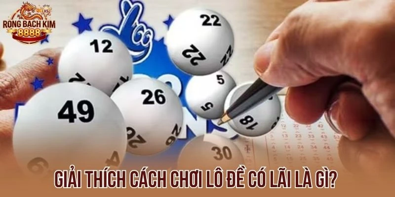 Giải thích cách chơi lô đề có lãi là gì?