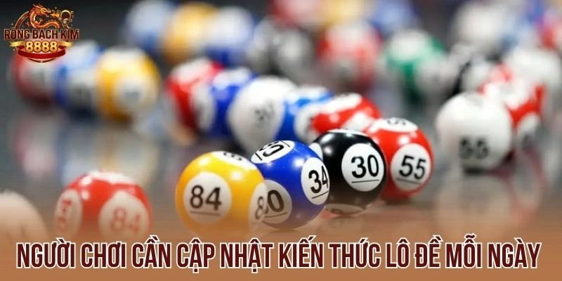 Người chơi cần cập nhật kiến thức lô đề mỗi ngày 