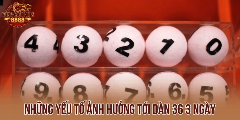 Những yếu tố ảnh hưởng tới dàn 36 3 ngày