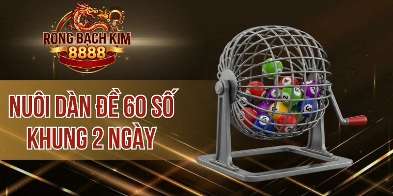 Nuôi Dàn Đề 60 Số Khung 2 Ngày – Cách Đánh Dàn Lớn Ít Rủi Ro