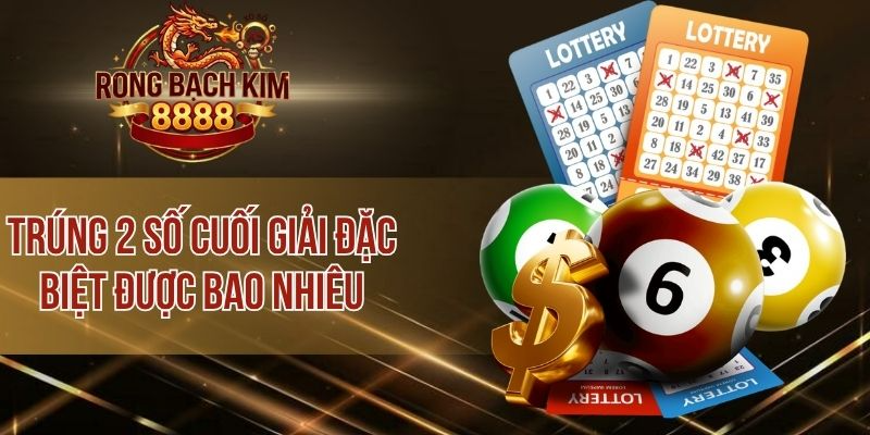 Trúng 2 Số Cuối Đặc Biệt Được Bao Nhiêu Và Cách Tính