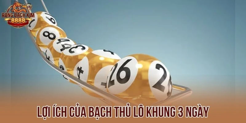 Lợi ích của bạch thủ lô khung 3 ngày